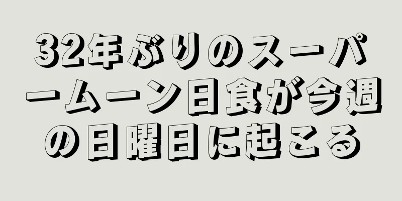 32年ぶりのスーパームーン日食が今週の日曜日に起こる