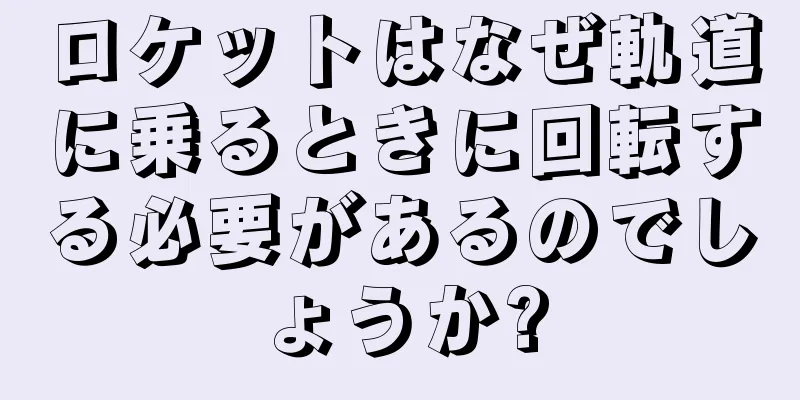 ロケットはなぜ軌道に乗るときに回転する必要があるのでしょうか?
