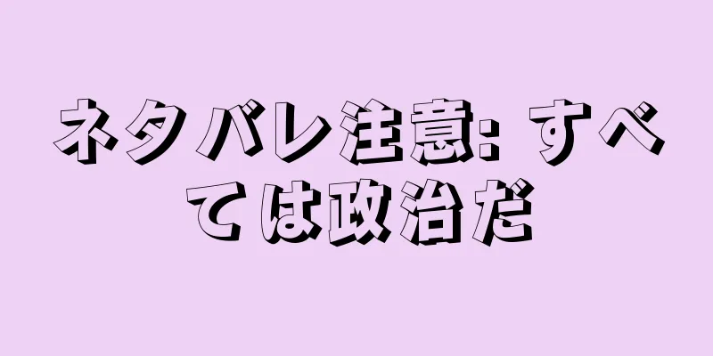 ネタバレ注意: すべては政治だ