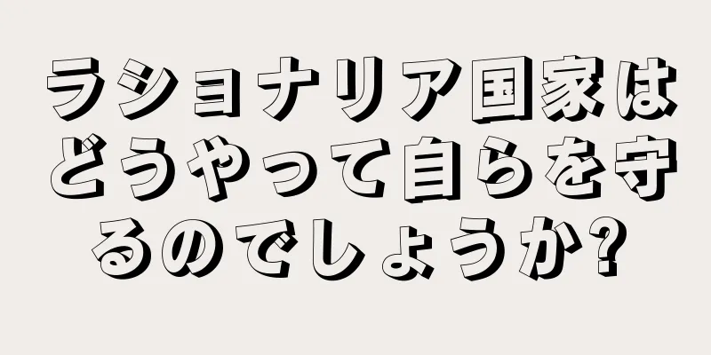 ラショナリア国家はどうやって自らを守るのでしょうか?