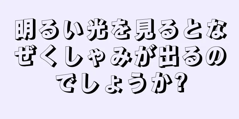 明るい光を見るとなぜくしゃみが出るのでしょうか?