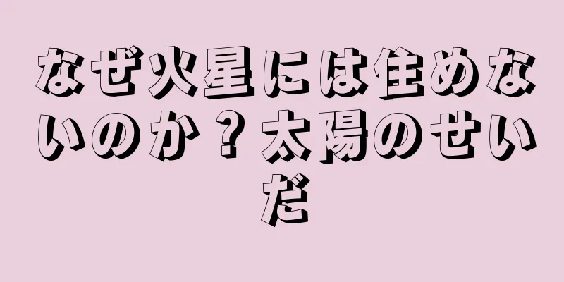 なぜ火星には住めないのか？太陽のせいだ