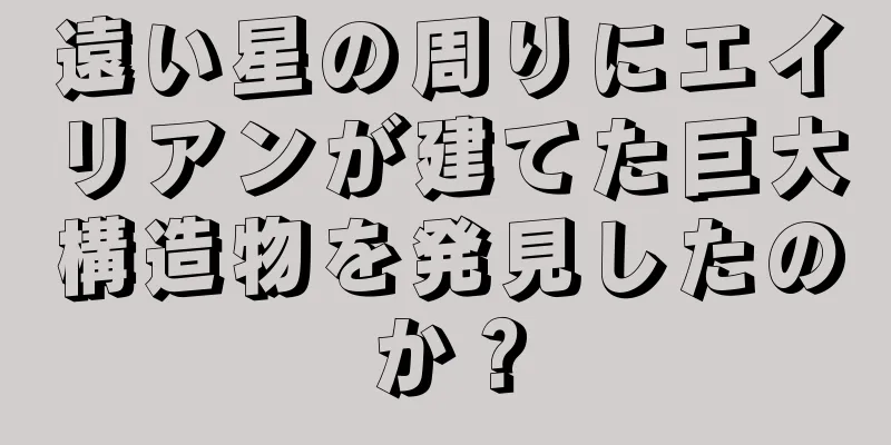 遠い星の周りにエイリアンが建てた巨大構造物を発見したのか？