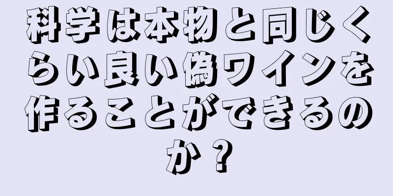 科学は本物と同じくらい良い偽ワインを作ることができるのか？