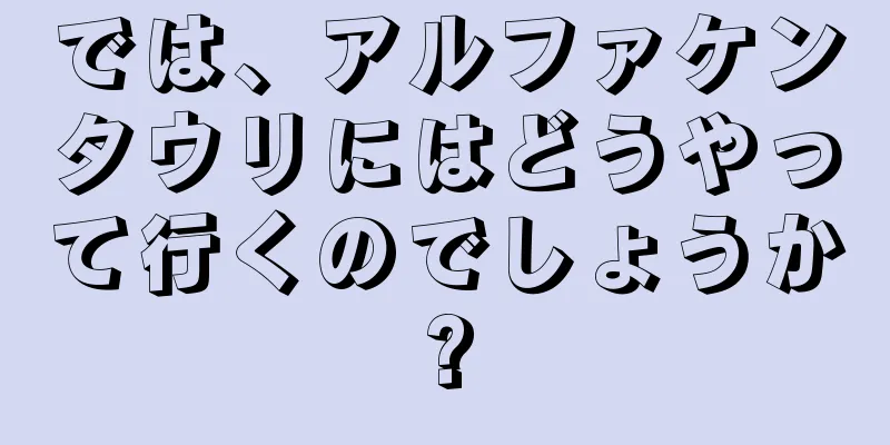 では、アルファケンタウリにはどうやって行くのでしょうか?