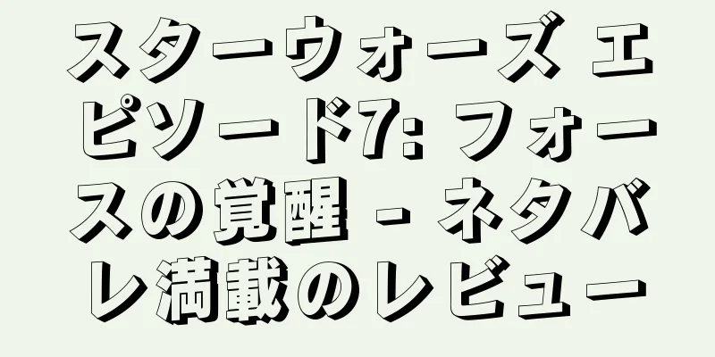 スターウォーズ エピソード7: フォースの覚醒 - ネタバレ満載のレビュー
