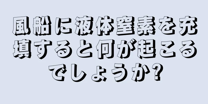 風船に液体窒素を充填すると何が起こるでしょうか?
