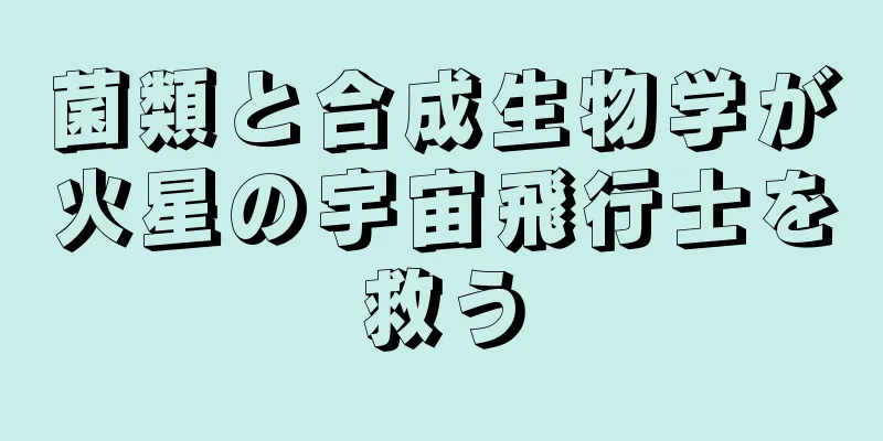 菌類と合成生物学が火星の宇宙飛行士を救う