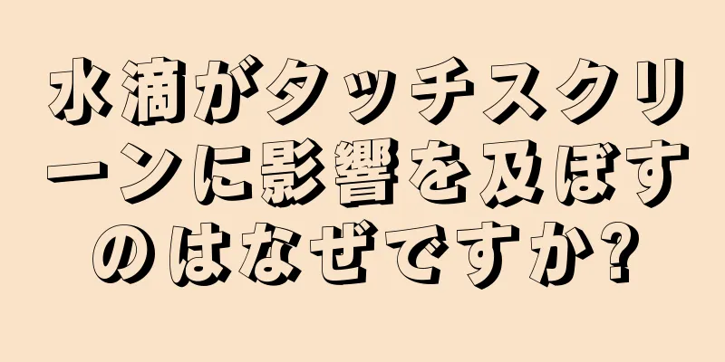 水滴がタッチスクリーンに影響を及ぼすのはなぜですか?