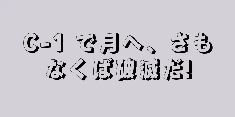 C-1 で月へ、さもなくば破滅だ!