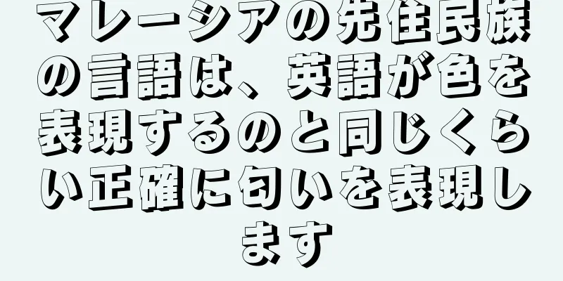 マレーシアの先住民族の言語は、英語が色を表現するのと同じくらい正確に匂いを表現します