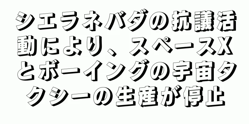 シエラネバダの抗議活動により、スペースXとボーイングの宇宙タクシーの生産が停止