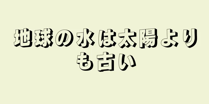 地球の水は太陽よりも古い