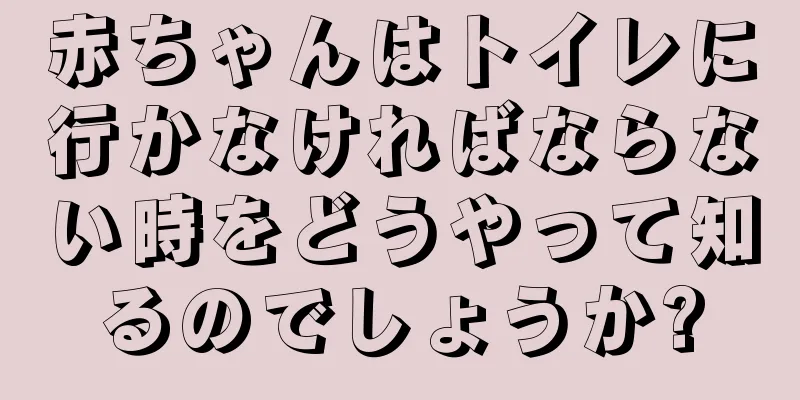 赤ちゃんはトイレに行かなければならない時をどうやって知るのでしょうか?