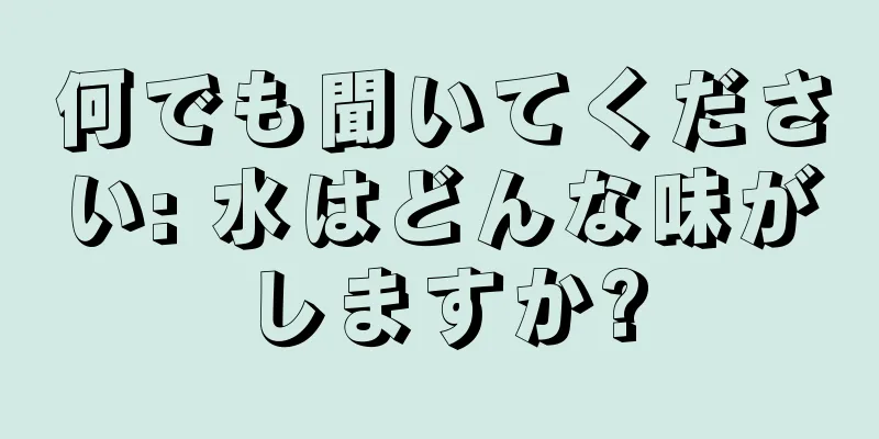何でも聞いてください: 水はどんな味がしますか?