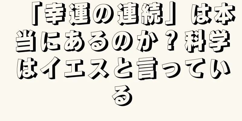 「幸運の連続」は本当にあるのか？科学はイエスと言っている