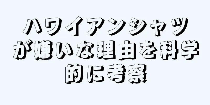 ハワイアンシャツが嫌いな理由を科学的に考察