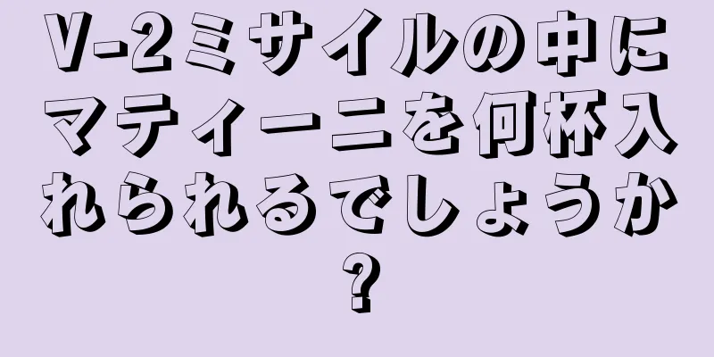 V-2ミサイルの中にマティーニを何杯入れられるでしょうか?