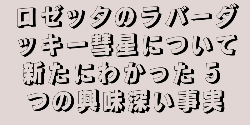 ロゼッタのラバーダッキー彗星について新たにわかった 5 つの興味深い事実