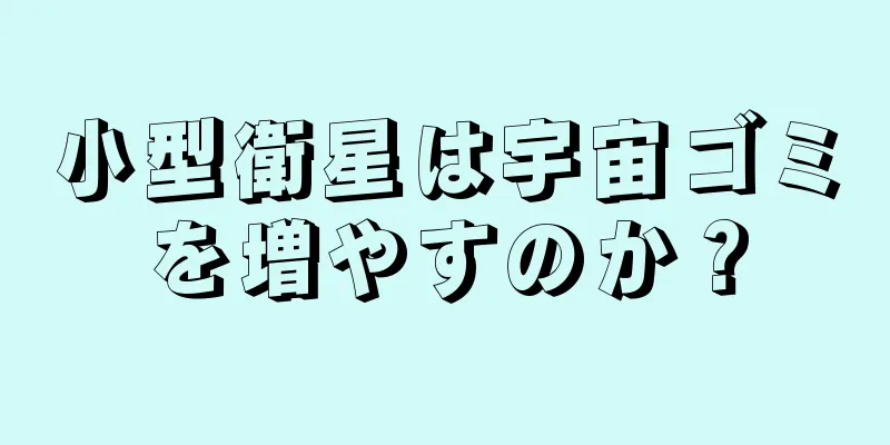 小型衛星は宇宙ゴミを増やすのか？