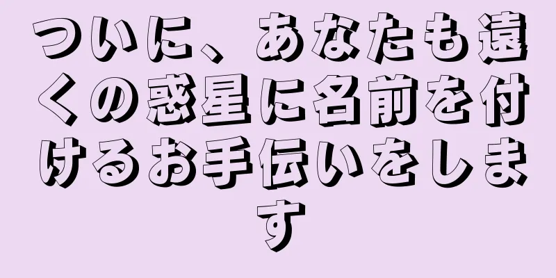 ついに、あなたも遠くの惑星に名前を付けるお手伝いをします