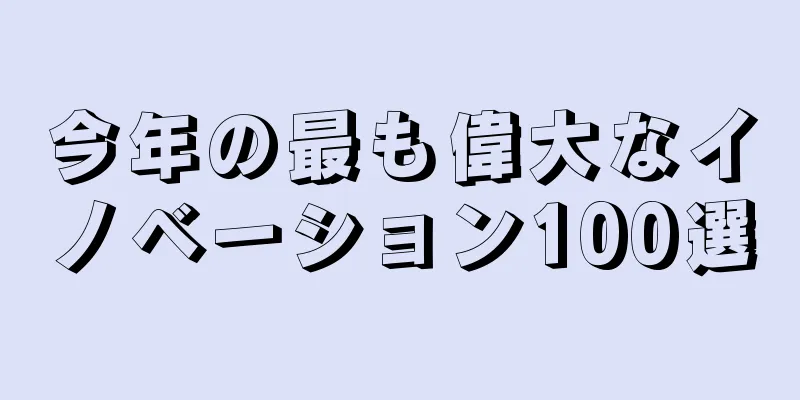 今年の最も偉大なイノベーション100選
