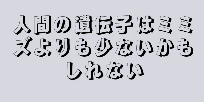 人間の遺伝子はミミズよりも少ないかもしれない