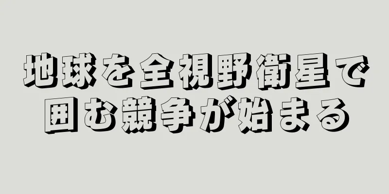 地球を全視野衛星で囲む競争が始まる