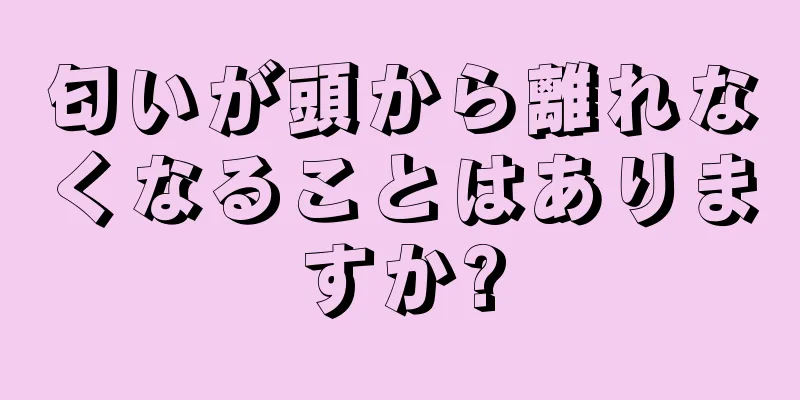 匂いが頭から離れなくなることはありますか?