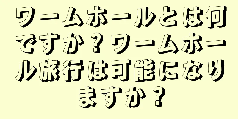 ワームホールとは何ですか？ワームホール旅行は可能になりますか？