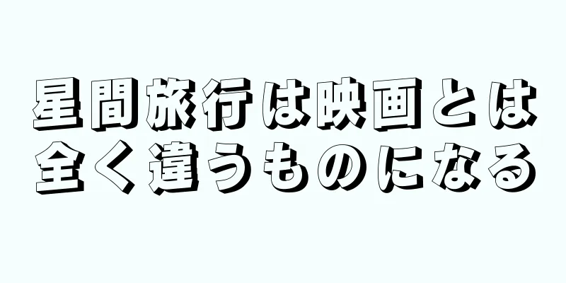星間旅行は映画とは全く違うものになる