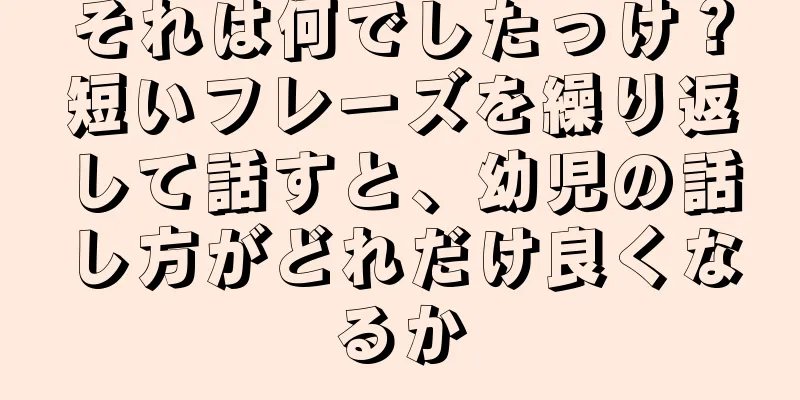 それは何でしたっけ？短いフレーズを繰り返して話すと、幼児の話し方がどれだけ良くなるか