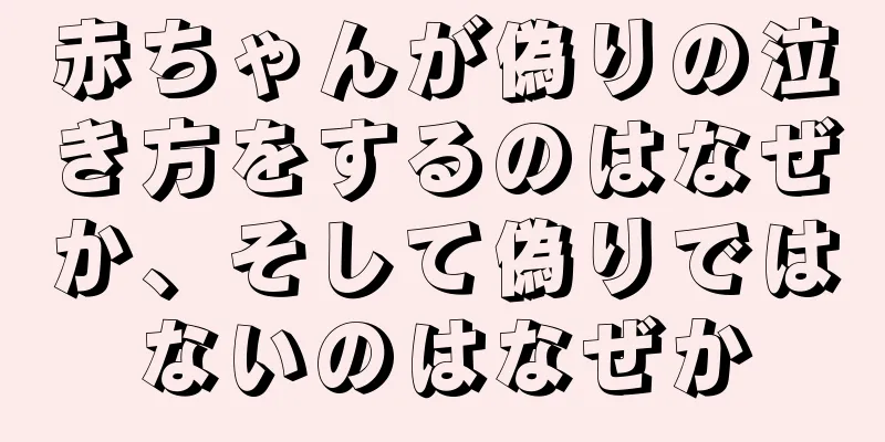 赤ちゃんが偽りの泣き方をするのはなぜか、そして偽りではないのはなぜか