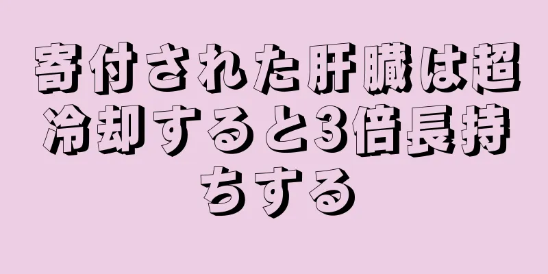 寄付された肝臓は超冷却すると3倍長持ちする