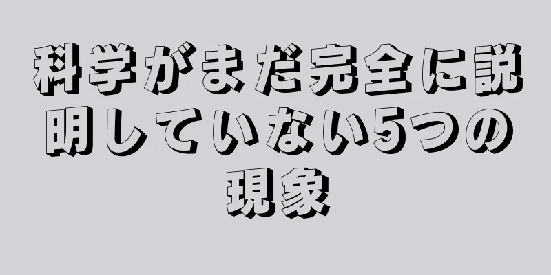 科学がまだ完全に説明していない5つの現象