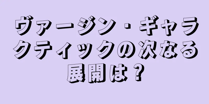 ヴァージン・ギャラクティックの次なる展開は？