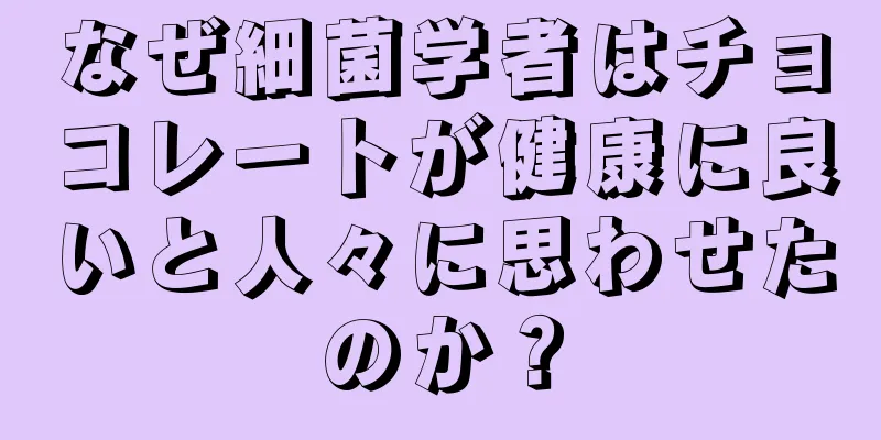 なぜ細菌学者はチョコレートが健康に良いと人々に思わせたのか？