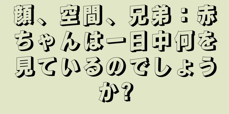 顔、空間、兄弟：赤ちゃんは一日中何を見ているのでしょうか?