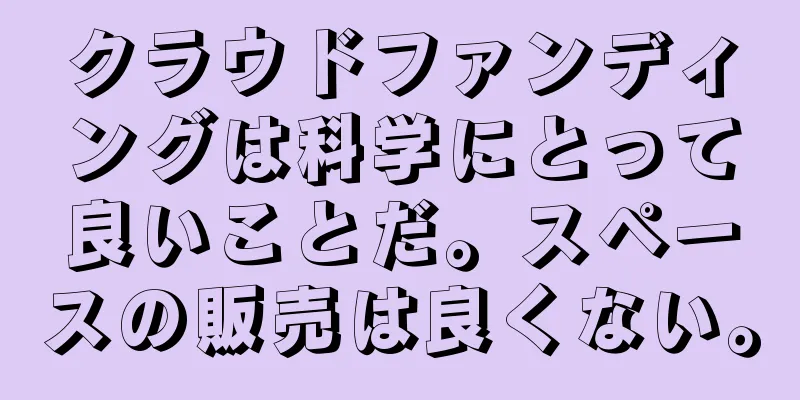 クラウドファンディングは科学にとって良いことだ。スペースの販売は良くない。