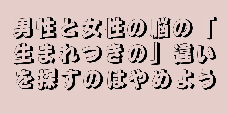 男性と女性の脳の「生まれつきの」違いを探すのはやめよう