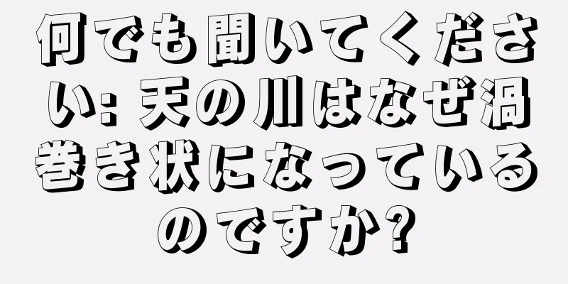 何でも聞いてください: 天の川はなぜ渦巻き状になっているのですか?