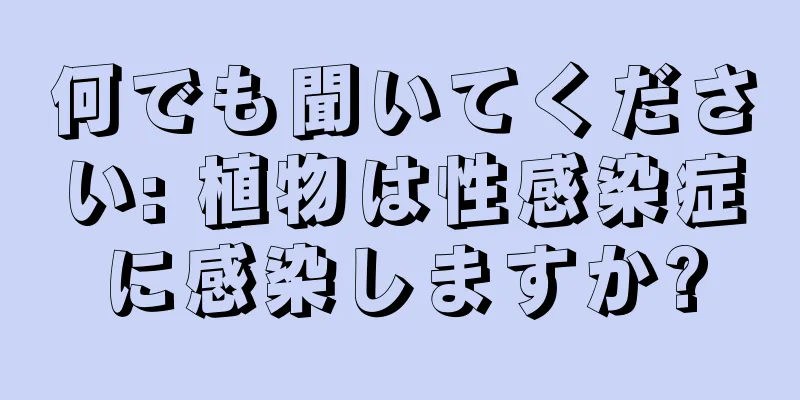 何でも聞いてください: 植物は性感染症に感染しますか?