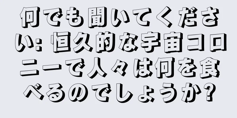 何でも聞いてください: 恒久的な宇宙コロニーで人々は何を食べるのでしょうか?