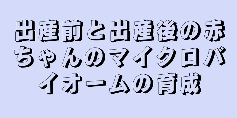出産前と出産後の赤ちゃんのマイクロバイオームの育成