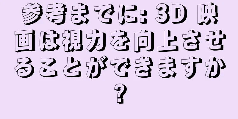 参考までに: 3D 映画は視力を向上させることができますか?