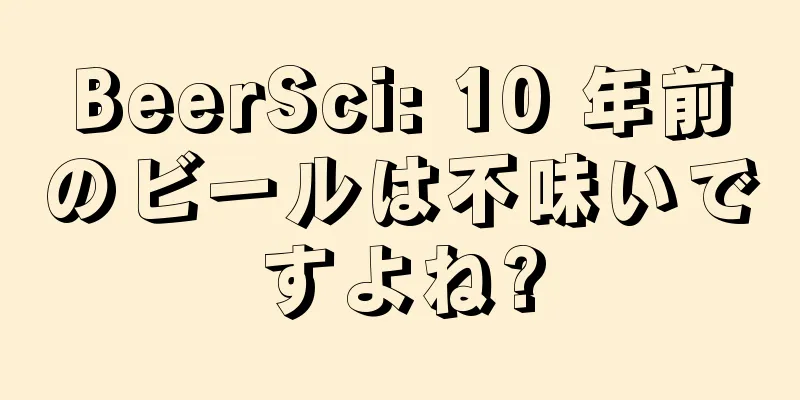 BeerSci: 10 年前のビールは不味いですよね?