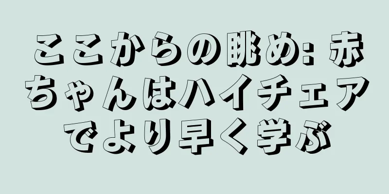 ここからの眺め: 赤ちゃんはハイチェアでより早く学ぶ