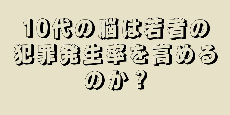 10代の脳は若者の犯罪発生率を高めるのか？