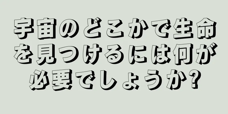 宇宙のどこかで生命を見つけるには何が必要でしょうか?