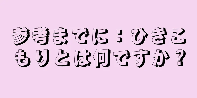 参考までに：ひきこもりとは何ですか？